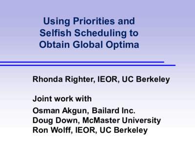 Using Priorities and Selfish Scheduling to Obtain Global Optima Rhonda Righter, IEOR, UC Berkeley Joint work with Osman Akgun, Bailard Inc.