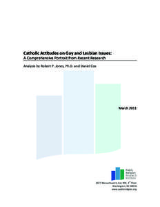 Catholic	
  Attitudes	
  on	
  Gay	
  and	
  Lesbian	
  Issues:	
   A	
  Comprehensive	
  Portrait	
  from	
  Recent	
  Research	
   Analysis	
  by	
  Robert	
  P.	
  Jones,	
  Ph.D.	
  and	
  Daniel	