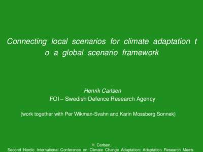 Connecting local scenarios for climate adaptation t o a global scenario framework Henrik Carlsen FOI – Swedish Defence Research Agency (work together with Per Wikman-Svahn and Karin Mossberg Sonnek)