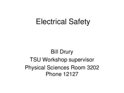 Electrical Safety  Bill Drury TSU Workshop supervisor Physical Sciences Room 3202 Phone 12127