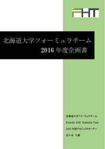 北海道大学フォーミュラチーム 2016 年度企画書 北海道大学フォーミュラチーム Formula-SAE Hokkaido Team 2016 年度プロジェクトリーダー