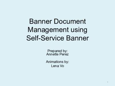 Banner Document Management using Self-Service Banner Prepared by: Annette Perez Animations by: