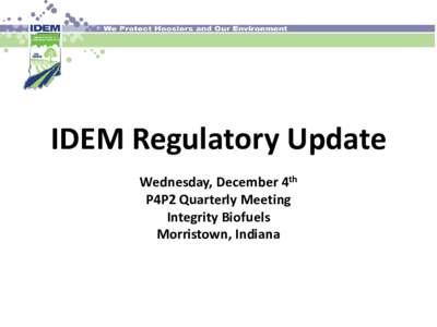 IDEM Regulatory Update Wednesday, December 4th P4P2 Quarterly Meeting Integrity Biofuels Morristown, Indiana