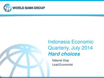 Indonesia Economic Quarterly, July 2014 Hard choices Ndiamé Diop Lead Economist