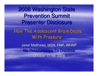 2008 Washington State Prevention Summit Presenter Disclosure How The Adolescent Brain Deals With Pressure Janet Matthews, MSN, FNP, WHNP