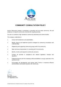 COMMUNITY CONSULTATION POLICY Anchor Resources Limited is committed to consulting with the wider community. We will endeavour to keep the community informed with ongoing activities. Our aim is to achieve a high standard 