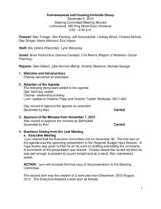 Homelessness and Housing Umbrella Group December 5, 2012 Steering Committee Meeting Minutes Lutherwood, 165 King Street East, Kitchener 2:00 – 4:30 p.m. Present: Alex Troeger, Ron Flaming, Jeff Schumacher, Lindsey Whit