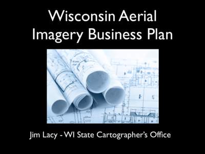 Wisconsin Aerial Imagery Business Plan Jim Lacy - WI State Cartographer’s Office  Relationships Matter