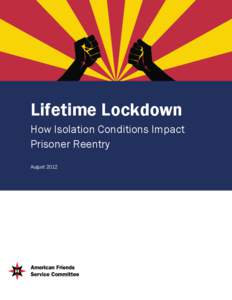 Lifetime Lockdown How Isolation Conditions Impact Prisoner Reentry August 2012  The American Friends Service Committee (AFSC) is a Quaker organization that includes people of