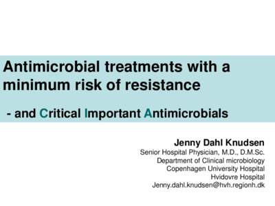 Antimicrobial treatments with a minimum risk of resistance - and Critical Important Antimicrobials Jenny Dahl Knudsen Senior Hospital Physician, M.D., D.M.Sc. Department of Clinical microbiology