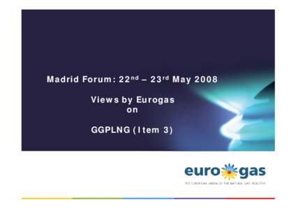 Madrid Forum: 22nd – 23rd May 2008 Views by Eurogas on GGPLNG (Item 3)  General Observations to GGPLNG