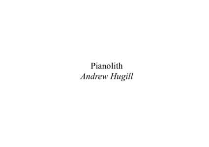 Pianolith Andrew Hugill Programme Note Pianolith was written for the pianist GéNIA in 2003 and is scored for rock sounds (on CD) and piano. The piano material owes something to Scriabin in its mysterious exposition of 
