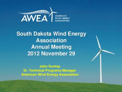 South Dakota Wind Energy Association Annual Meeting 2012 November 29 John Dunlop Sr. Technical Programs Manager