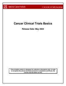 Cancer Clinical Trials Basics Release Date: May 2004 This printable version is designed for reference information only. In order to complete the course exercises and print a completion certificate, the course must be tak