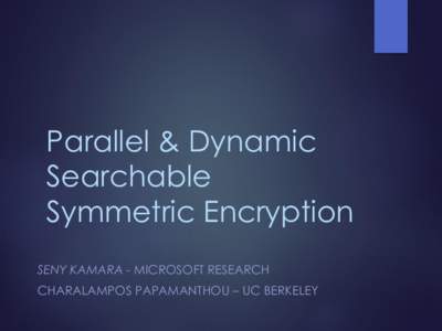 Parallel & Dynamic Searchable Symmetric Encryption SENY KAMARA - MICROSOFT RESEARCH CHARALAMPOS PAPAMANTHOU – UC BERKELEY