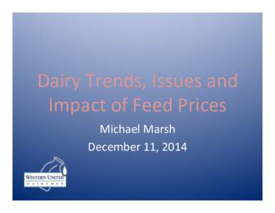 Dairy	
  Trends,	
  Issues	
  and	
   Impact	
  of	
  Feed	
  Prices	
   Michael	
  Marsh	
   December	
  11,	
  2014	
   	
   	
  