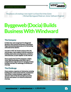 Customer Success Story  The process of creating a new report is at least five times faster. —Michael Bjerregaard Pedersen, Senior Software Engineer  Byggeweb (Docia) Builds