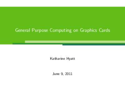 General Purpose Computing on Graphics Cards  Katharine Hyatt June 9, 2011