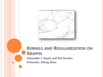KERNELS AND REGULARIZATION ON GRAPHS Alexander J. Smola and Risi Kondor Presenter: Zheng Zhao  OUTLINE