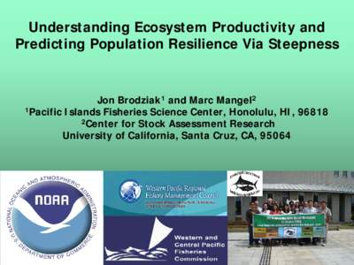 Understanding Ecosystem Productivity and Predicting Population Resilience Via Steepness Jon Brodziak1 and Marc Mangel2 1Pacific Islands Fisheries Science Center, Honolulu, HI, 96818 2Center for Stock Assessment Research