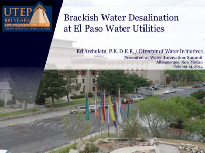 Brackish Water Desalination at El Paso Water Utilities Ed Archuleta, P.E. D.E.E. / Director of Water Initiatives Presented at Water Innovation Summit  Albuquerque, New Mexico
