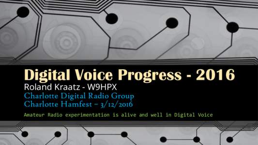 Digital Voice ProgressRoland Kraatz - W9HPX Charlotte Digital Radio Group Charlotte Hamfest – Amateur Radio experimentation is alive and well in Digital Voice