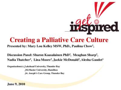 Creating a Palliative Care Culture Presented by: Mary Lou Kelley MSW, PhD., Paulina Chow3, Discussion Panel: Sharon Kaasalainen PhD2, Meaghan Sharp3, Nadia Thatcher3, Lina Moore3, Jackie McDonald3, Alesha Gaudet1 Organiz