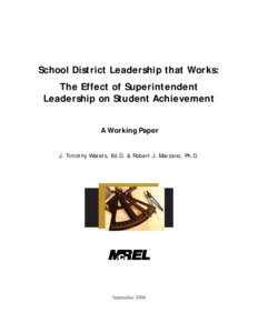 School District Leadership that Works: The Effect of Superintendent Leadership on Student Achievement A Working Paper J. Timothy Waters, Ed.D. & Robert J. Marzano, Ph.D.
