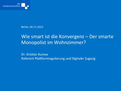 Berlin,	
  	
    Wie	
  smart	
  ist	
  die	
  Konvergenz	
  –	
  Der	
  smarte	
   Monopolist	
  im	
  Wohnzimmer?	
   Dr.	
  Kris(an	
  Kunow	
   Referent	
  Pla4ormregulierung	
  und	
  