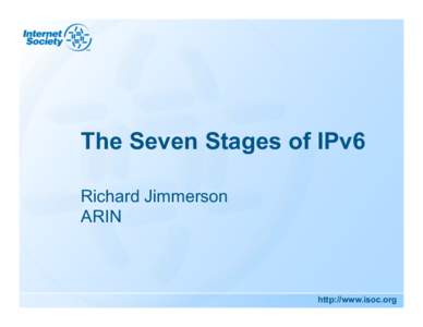 The Seven Stages of IPv6 Richard Jimmerson ARIN http://www.isoc.org