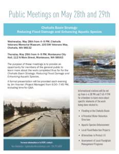 Public Meetings on May 28th and 29th Chehalis Basin Strategy: Reducing Flood Damage and Enhancing Aquatic Species Wednesday, May 28th from 4–9 PM, Chehalis Veterans Memorial Museum, 100 SW Veterans Way, Chehalis, WA 98