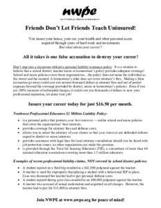 Friends Don’t Let Friends Teach Uninsured! You insure your house, your car, your health and other personal assets acquired through years of hard work and investments But what about your career?  All it takes is one fal