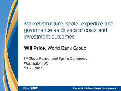 Market structure, scale, expertize and governance as drivers of costs and investment outcomes Will Price, World Bank Group 6th Global Pension and Saving Conference Washington, DC