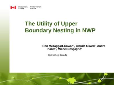 The Utility of Upper Boundary Nesting in NWP Ron McTaggart-Cowan1, Claude Girard1, Andre Plante1, Michel Desgagné1 1