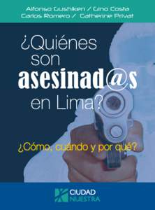 ¿Quiénes son asesinad@s en Lima? ¿Cómo, cuándo y por qué? © Alfonso Gushiken, Gino Costa, Carlos Romero y Catherine Privat Ciudad Nuestra José Pardo[removed], Miraflores, Lima Telefax: [removed]www.ciudadnuest