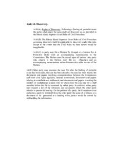 Rule 14: Discovery[removed]A) Rights of Discovery. Following a finding of probable cause the parties shall enjoy the same rights of discovery as are provided in the Rhode Island Superior Court Rules of Civil Procedure. 14