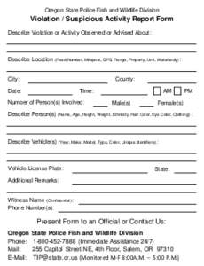 Oregon State Police Fish and Wildlife Division  Violation / Suspicious Activity Report Form Describe Violation or Activity Observed or Advised About:  Describe Location (Road Number, Milepost, GPS, Range, Property, Unit,