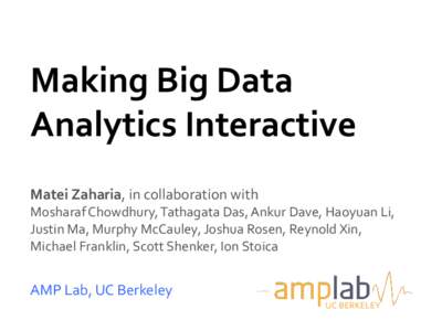 Making Big Data Analytics Interactive Matei Zaharia, in collaboration with Mosharaf Chowdhury, Tathagata Das, Ankur Dave, Haoyuan Li, Justin Ma, Murphy McCauley, Joshua Rosen, Reynold Xin, Michael Franklin, Scott Shenker