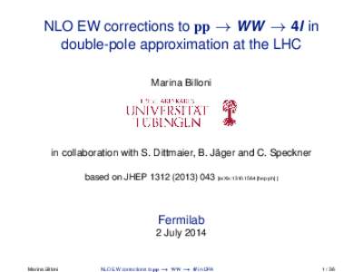 NLO EW corrections to pp → WW → 4l in double-pole approximation at the LHC Marina Billoni in collaboration with S. Dittmaier, B. Jäger and C. Speckner based on JHEP[removed] [arXiv:[removed]hep-ph] ]