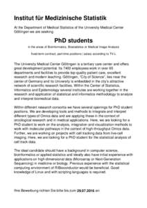Institut für Medizinische Statistik At the Department of Medical Statistics of the University Medical Center Göttingen we are seeking PhD students in the areas of Bioinformatics, Biostatistics or Medical Image Analysis