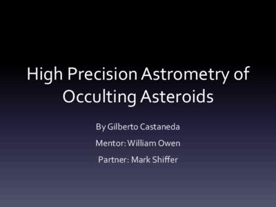 High Precision Astrometry of Occulting Asteroids By Gilberto Castaneda Mentor: William Owen Partner: Mark Shiffer