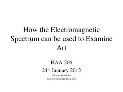 How the Electromagnetic Spectrum can be used to Examine Art HAA 206 24th January 2012 Narayan Khandekar