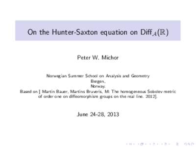 On the Hunter-Saxton equation on Diff A (R) Peter W. Michor Norwegian Summer School on Analysis and Geometry Bergen, Norway. Based on [ Martin Bauer, Martins Bruveris, M: The homogeneous Sobolev metric