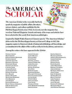 The American Scholar is the venerable but lively quarterly magazine of public affairs, literature, science, history, and culture published by the Phi Beta Kappa Society since[removed]In recent years the magazine has won fo