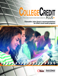 Chancellor John Carey’s recommendations for Ohio’s dual credit program Dear Governor Kasich, Speaker Batchelder, President Faber:  I am honored to submit to you my recommendations for the College Credit Plus progra