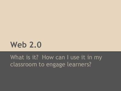 Web 2.0 What is it? How can I use it in my classroom to engage learners? What is Web 2.0?