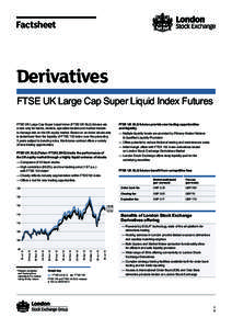 Factsheet  Derivatives FTSE UK Large Cap Super Liquid Index Futures FTSE UK Large Cap Super Liquid index (FTSE UK SLQ) futures are a new way for banks, brokers, specialist traders and market makers