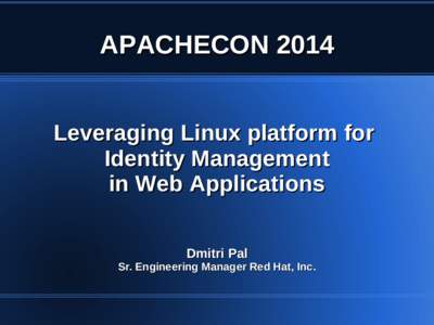 APACHECON 2014 Leveraging Linux platform for Identity Management in Web Applications Dmitri Pal