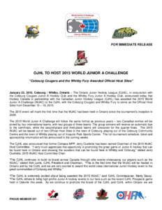 FOR IMMEDIATE RELEASE  OJHL TO HOST 2015 WORLD JUNIOR A CHALLENGE “Cobourg Cougars and the Whitby Fury Awarded Official Host Sites”  January 23, 2015, Cobourg / Whitby, Ontario – The Ontario Junior Hockey League (O
