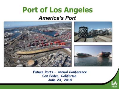 Port of Los Angeles America’s Port Future Ports – Annual Conference San Pedro, California June 23, 2014